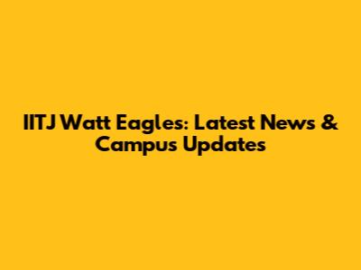 IITJ Watt Eagles: Latest News & Campus Updates
