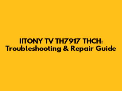 IITONY TV TH7917 THCH: Troubleshooting & Repair Guide