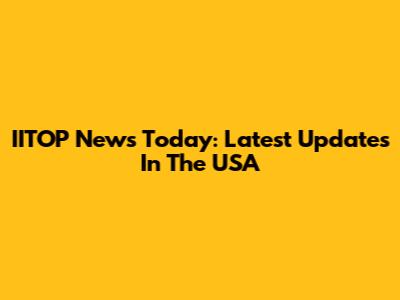 IITOP News Today: Latest Updates In The USA