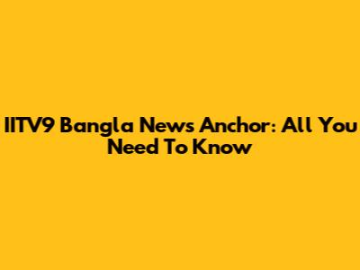 IITV9 Bangla News Anchor: All You Need To Know