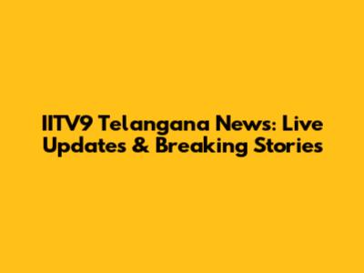 IITV9 Telangana News: Live Updates & Breaking Stories