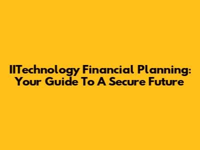 IITechnology Financial Planning: Your Guide To A Secure Future