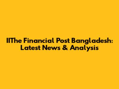 IIThe Financial Post Bangladesh: Latest News & Analysis