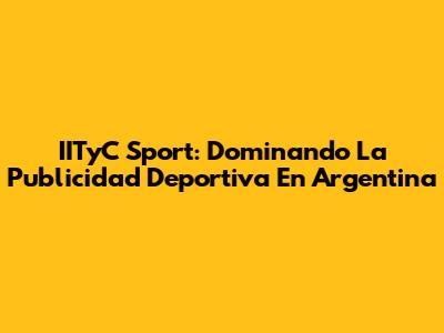 IITyC Sport: Dominando La Publicidad Deportiva En Argentina