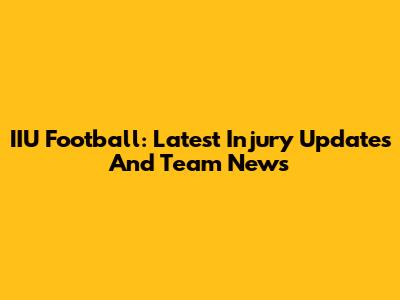 IIU Football: Latest Injury Updates And Team News