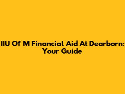 IIU Of M Financial Aid At Dearborn: Your Guide