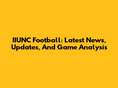 IIUNC Football: Latest News, Updates, And Game Analysis