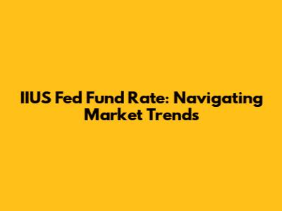 IIUS Fed Fund Rate: Navigating Market Trends