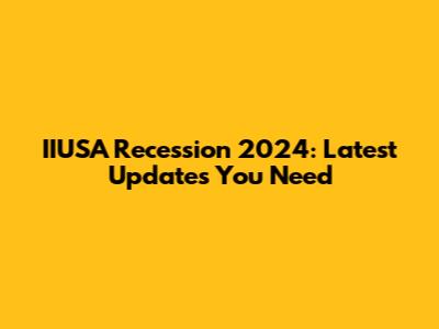 IIUSA Recession 2024: Latest Updates You Need