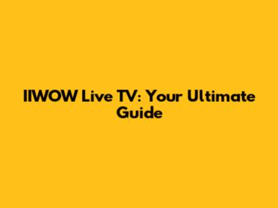 IIWOW Live TV: Your Ultimate Guide