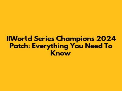 IIWorld Series Champions 2024 Patch: Everything You Need To Know