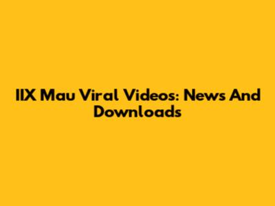IIX Mau Viral Videos: News And Downloads