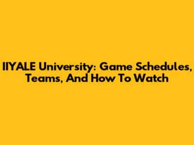 IIYALE University: Game Schedules, Teams, And How To Watch