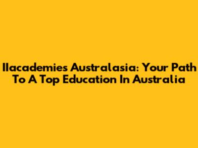 IIacademies Australasia: Your Path To A Top Education In Australia