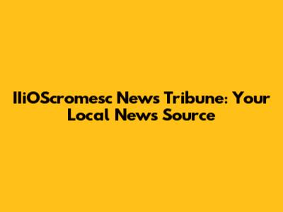 IIiOScromesc News Tribune: Your Local News Source
