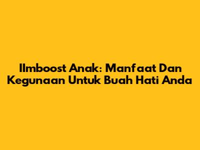 IImboost Anak: Manfaat Dan Kegunaan Untuk Buah Hati Anda