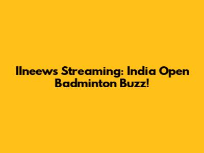 IIneews Streaming: India Open Badminton Buzz!
