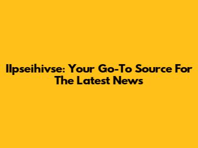IIpseihivse: Your Go-To Source For The Latest News