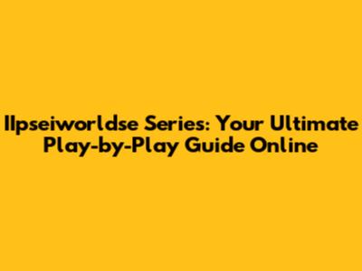 IIpseiworldse Series: Your Ultimate Play-by-Play Guide Online