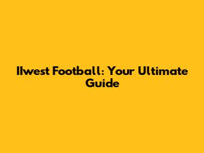 IIwest Football: Your Ultimate Guide