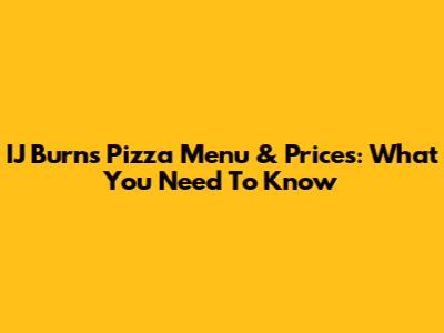 IJ Burns Pizza Menu & Prices: What You Need To Know