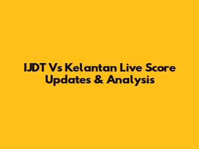 IJDT Vs Kelantan Live Score Updates & Analysis