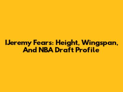 IJeremy Fears: Height, Wingspan, And NBA Draft Profile
