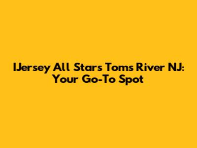 IJersey All Stars Toms River NJ: Your Go-To Spot