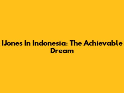 IJones In Indonesia: The Achievable Dream