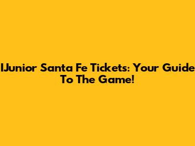 IJunior Santa Fe Tickets: Your Guide To The Game!