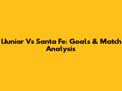 IJunior Vs Santa Fe: Goals & Match Analysis
