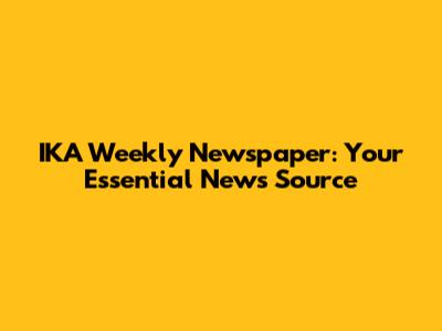 IKA Weekly Newspaper: Your Essential News Source