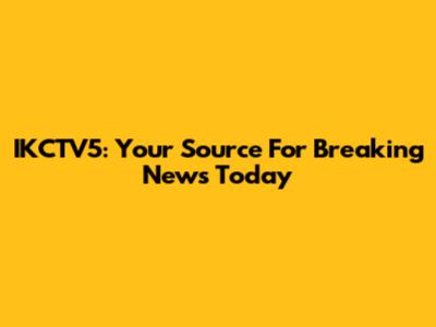 IKCTV5: Your Source For Breaking News Today