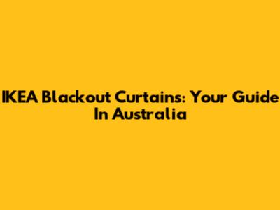 IKEA Blackout Curtains: Your Guide In Australia