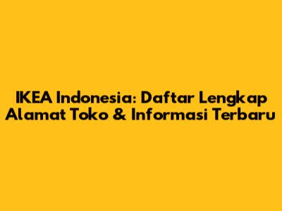 IKEA Indonesia: Daftar Lengkap Alamat Toko & Informasi Terbaru