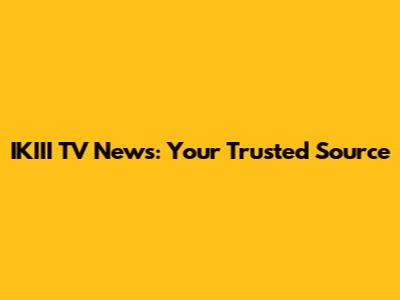 IKIII TV News: Your Trusted Source