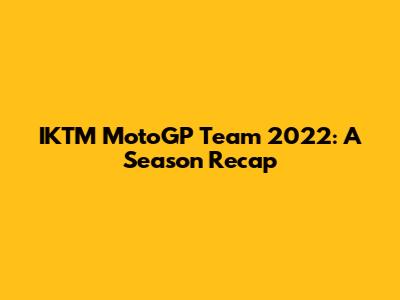 IKTM MotoGP Team 2022: A Season Recap