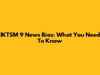 IKTSM 9 News Bias: What You Need To Know