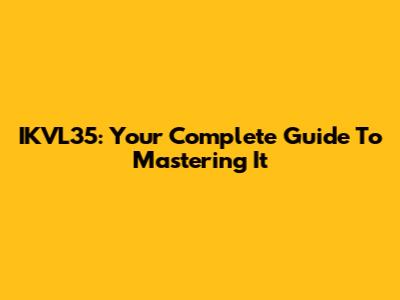 IKVL35: Your Complete Guide To Mastering It