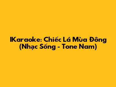 IKaraoke: Chiếc Lá Mùa Đông (Nhạc Sống - Tone Nam)