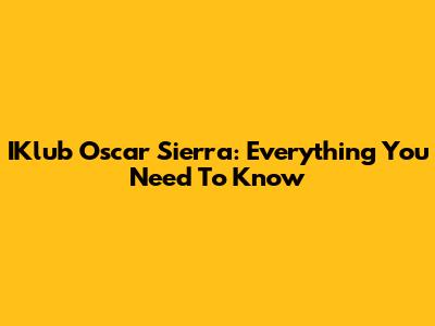 IKlub Oscar Sierra: Everything You Need To Know