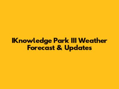 IKnowledge Park III Weather Forecast & Updates