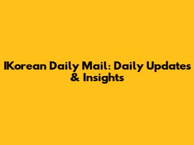 IKorean Daily Mail: Daily Updates & Insights
