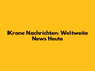 IKrone Nachrichten: Weltweite News Heute