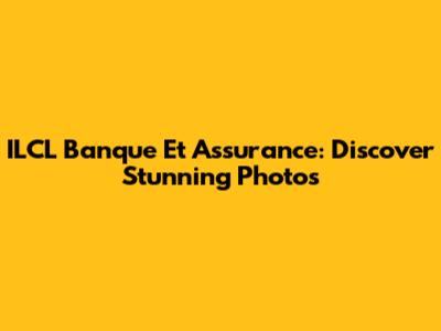 ILCL Banque Et Assurance: Discover Stunning Photos