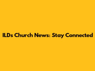 ILDs Church News: Stay Connected
