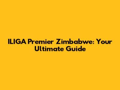 ILIGA Premier Zimbabwe: Your Ultimate Guide