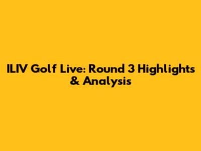 ILIV Golf Live: Round 3 Highlights & Analysis