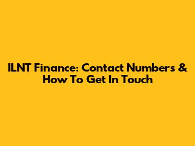 ILNT Finance: Contact Numbers & How To Get In Touch