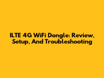 ILTE 4G WiFi Dongle: Review, Setup, And Troubleshooting